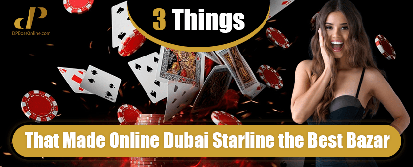 3 Things That Made Online Dubai Starline the Best Bazar