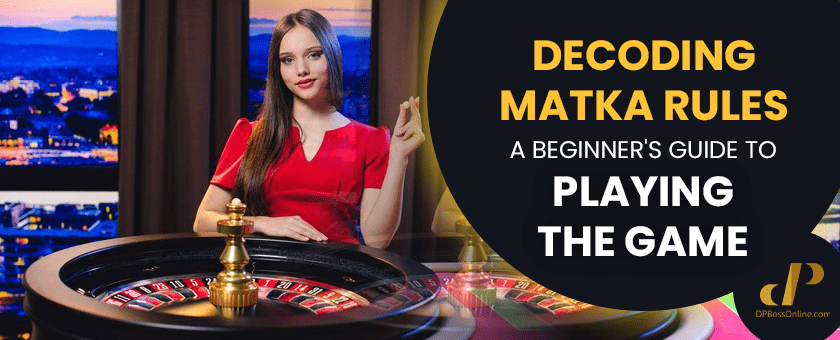 Decoding Matka Rules: A Beginners Guide to Playing the Game