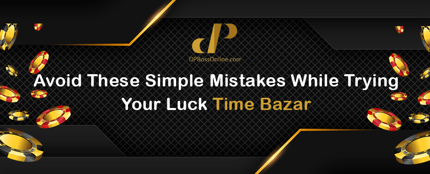 Avoid These Simple Mistakes While Trying Your Luck Time Bazar