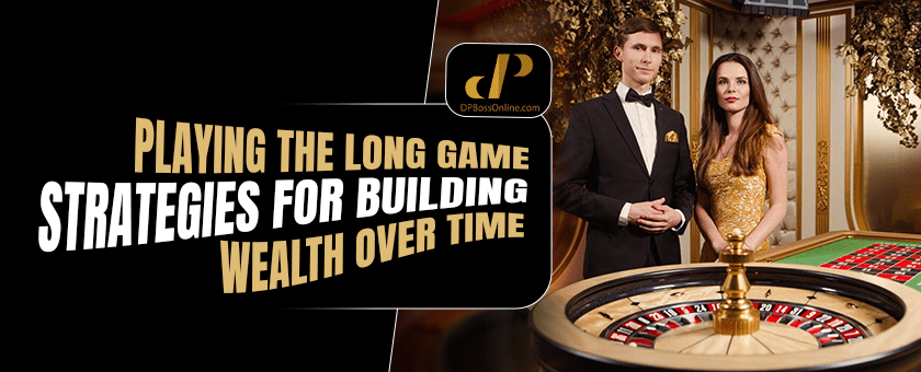 Playing the Long Game: Strategies for Building Wealth Over Time